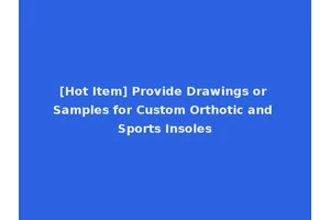 [Hot Item] Provide Drawings or Samples for Custom Orthotic and Sports Insoles