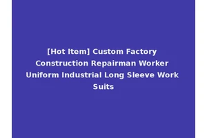 [Hot Item] Custom Factory Construction Repairman Worker Uniform Industrial Long Sleeve Work Suits
