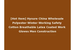 [Hot Item] Hysure China Wholesale Polyester Winter Working Safety Cotton Breathable Latex Coated Work Gloves Men Construction