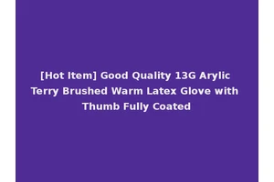[Hot Item] Good Quality 13G Arylic Terry Brushed Warm Latex Glove with Thumb Fully Coated