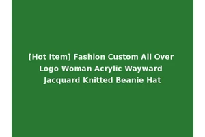 [Hot Item] Fashion Custom All Over Logo Woman Acrylic Wayward Jacquard Knitted Beanie Hat