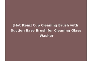 [Hot Item] Cup Cleaning Brush with Suction Base Brush for Cleaning Glass Washer