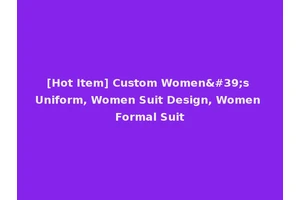 [Hot Item] Custom Women's Uniform, Women Suit Design, Women Formal Suit
