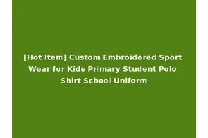 [Hot Item] Custom Embroidered Sport Wear for Kids Primary Student Polo Shirt School Uniform