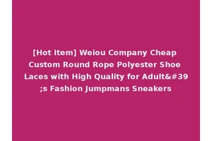 [Hot Item] Weiou Company Cheap Custom Round Rope Polyester Shoe Laces with High Quality for Adult's Fashion Jumpmans Sneakers