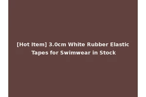 [Hot Item] 3.0cm White Rubber Elastic Tapes for Swimwear in Stock