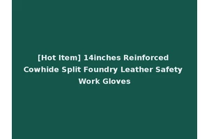 [Hot Item] 14inches Reinforced Cowhide Split Foundry Leather Safety Work Gloves