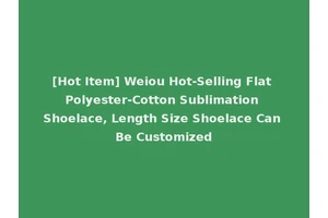 [Hot Item] Weiou Hot-Selling Flat Polyester-Cotton Sublimation Shoelace, Length Size Shoelace Can Be Customized