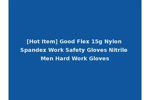 [Hot Item] Good Flex 15g Nylon Spandex Work Safety Gloves Nitrile Men Hard Work Gloves