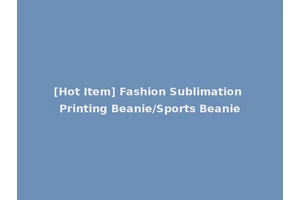 [Hot Item] Fashion Sublimation Printing Beanie/Sports Beanie