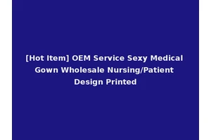 [Hot Item] OEM Service Sexy Medical Gown Wholesale Nursing/Patient Design Printed