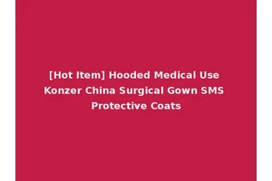[Hot Item] Hooded Medical Use Konzer China Surgical Gown SMS Protective Coats