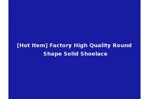 [Hot Item] Factory High Quality Round Shape Solid Shoelace