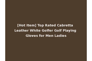 [Hot Item] Top Rated Cabretta Leather White Golfer Golf Playing Gloves for Men Ladies