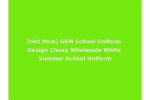 [Hot Item] OEM School Uniform Design Cheap Wholesale White Summer School Uniform