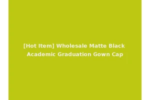 [Hot Item] Wholesale Matte Black Academic Graduation Gown Cap