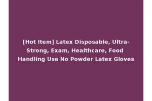 [Hot Item] Latex Disposable, Ultra-Strong, Exam, Healthcare, Food Handling Use No Powder Latex Gloves