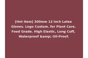 [Hot Item] 300mm 12 Inch Latex Gloves. Logo Custom. for Plant Care. Food Grade. High Elastic, Long Cuff, Waterproof &amp; Oil-Proof.