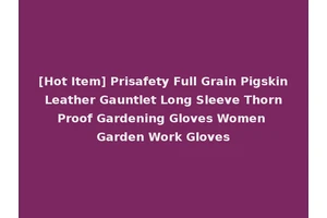 [Hot Item] Prisafety Full Grain Pigskin Leather Gauntlet Long Sleeve Thorn Proof Gardening Gloves Women Garden Work Gloves