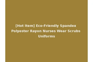 [Hot Item] Eco-Friendly Spandex Polyester Rayon Nurses Wear Scrubs Uniforms