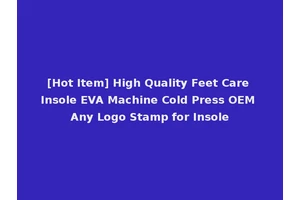 [Hot Item] High Quality Feet Care Insole EVA Machine Cold Press OEM Any Logo Stamp for Insole