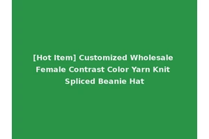 [Hot Item] Customized Wholesale Female Contrast Color Yarn Knit Spliced Beanie Hat