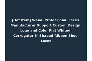 [Hot Item] Weiou Professional Laces Manufacturer Support Custom Design Logo and Color Flat Whited Corrugater S- Shaped Ribbon Shoe Laces