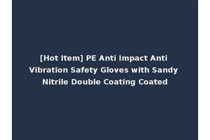 [Hot Item] PE Anti Impact Anti Vibration Safety Gloves with Sandy Nitrile Double Coating Coated