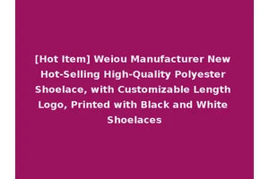 [Hot Item] Weiou Manufacturer New Hot-Selling High-Quality Polyester Shoelace, with Customizable Length Logo, Printed with Black and White Shoelaces