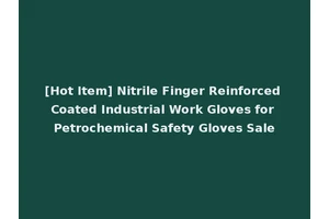 [Hot Item] Nitrile Finger Reinforced Coated Industrial Work Gloves for Petrochemical Safety Gloves Sale