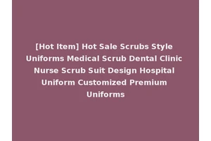 [Hot Item] Hot Sale Scrubs Style Uniforms Medical Scrub Dental Clinic Nurse Scrub Suit Design Hospital Uniform Customized Premium Uniforms