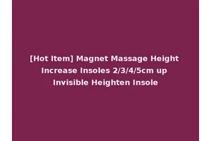 [Hot Item] Magnet Massage Height Increase Insoles 2/3/4/5cm up Invisible Heighten Insole