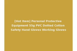 [Hot Item] Personal Protective Equipment 55g PVC Dotted Cotton Safety Hand Gloves Working Gloves