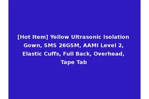 [Hot Item] Yellow Ultrasonic Isolation Gown, SMS 26GSM, AAMI Level 2, Elastic Cuffs, Full Back, Overhead, Tape Tab