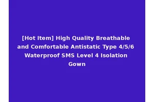 [Hot Item] High Quality Breathable and Comfortable Antistatic Type 4/5/6 Waterproof SMS Level 4 Isolation Gown