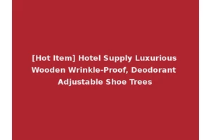 [Hot Item] Hotel Supply Luxurious Wooden Wrinkle-Proof, Deodorant Adjustable Shoe Trees