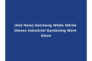 [Hot Item] Haicheng White Nitrile Gloves Industrial Gardening Work Glove