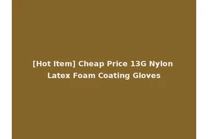 [Hot Item] Cheap Price 13G Nylon Latex Foam Coating Gloves