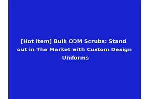 [Hot Item] Bulk ODM Scrubs: Stand out in The Market with Custom Design Uniforms