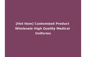 [Hot Item] Customized Product Wholesale High Quality Medical Uniforms