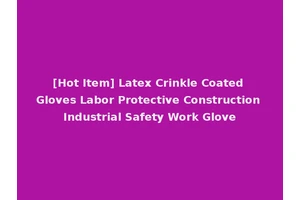 [Hot Item] Latex Crinkle Coated Gloves Labor Protective Construction Industrial Safety Work Glove