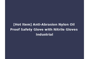 [Hot Item] Anti-Abrasion Nylon Oil Proof Safety Glove with Nitrile Gloves Industrial