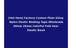 [Hot Item] Factory Custom Plain Shiny Nylon Elastic Binding Tape Wholesale 20mm 25mm Colorful Fold Over Elastic Band