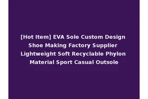 [Hot Item] EVA Sole Custom Design Shoe Making Factory Supplier Lightweight Soft Recyclable Phylon Material Sport Casual Outsole