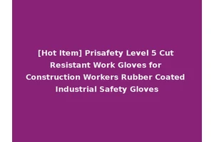 [Hot Item] Prisafety Level 5 Cut Resistant Work Gloves for Construction Workers Rubber Coated Industrial Safety Gloves