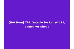 [Hot Item] TPR Outsole for Lady's Sneaker Shoes