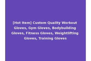 [Hot Item] Custom Quality Workout Gloves, Gym Gloves, Bodybuilding Gloves, Fitness Gloves, Weightlifting Gloves, Training Gloves