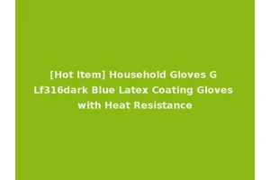 [Hot Item] Household Gloves G Lf316dark Blue Latex Coating Gloves with Heat Resistance