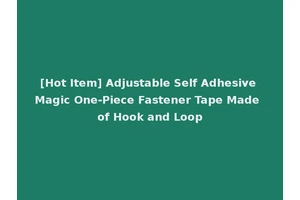 [Hot Item] Adjustable Self Adhesive Magic One-Piece Fastener Tape Made of Hook and Loop