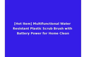 [Hot Item] Multifunctional Water Resistant Plastic Scrub Brush with Battery Power for Home Clean